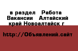  в раздел : Работа » Вакансии . Алтайский край,Новоалтайск г.